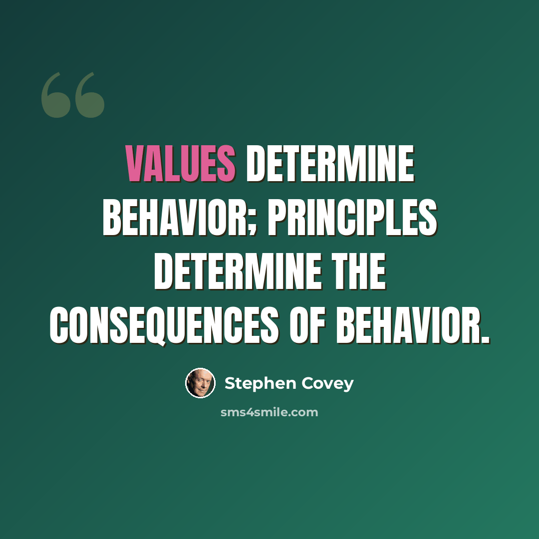 “Values determine behavior; Principles determine the consequences of behavior.” quote by Stephen Covey