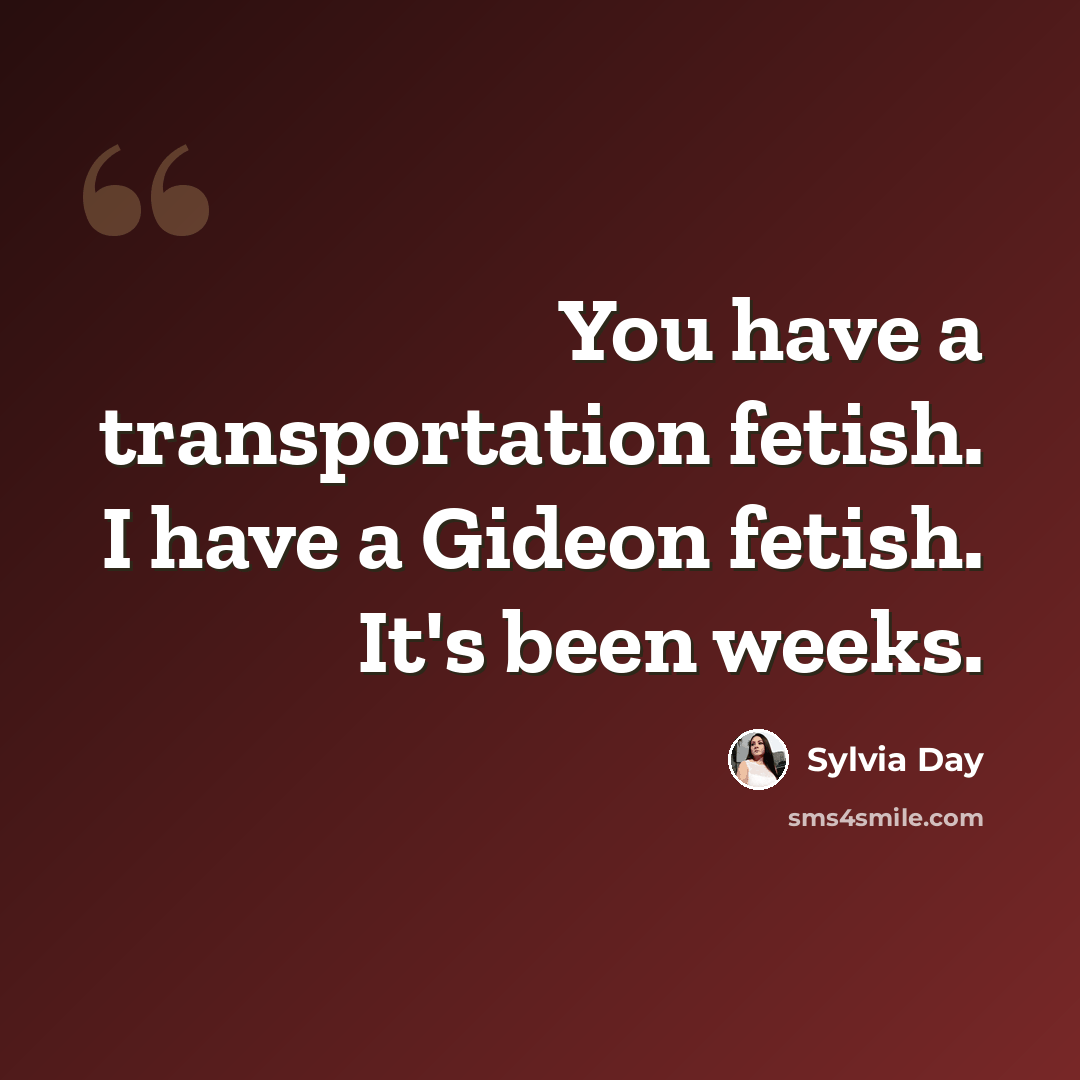 “You have a transportation fetish. I have a Gideon fetish. It's been weeks.” quote by Sylvia Day