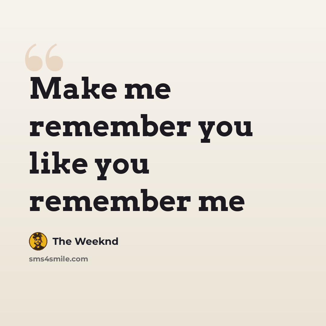 “Make me remember you like you remember me” quote by The Weeknd