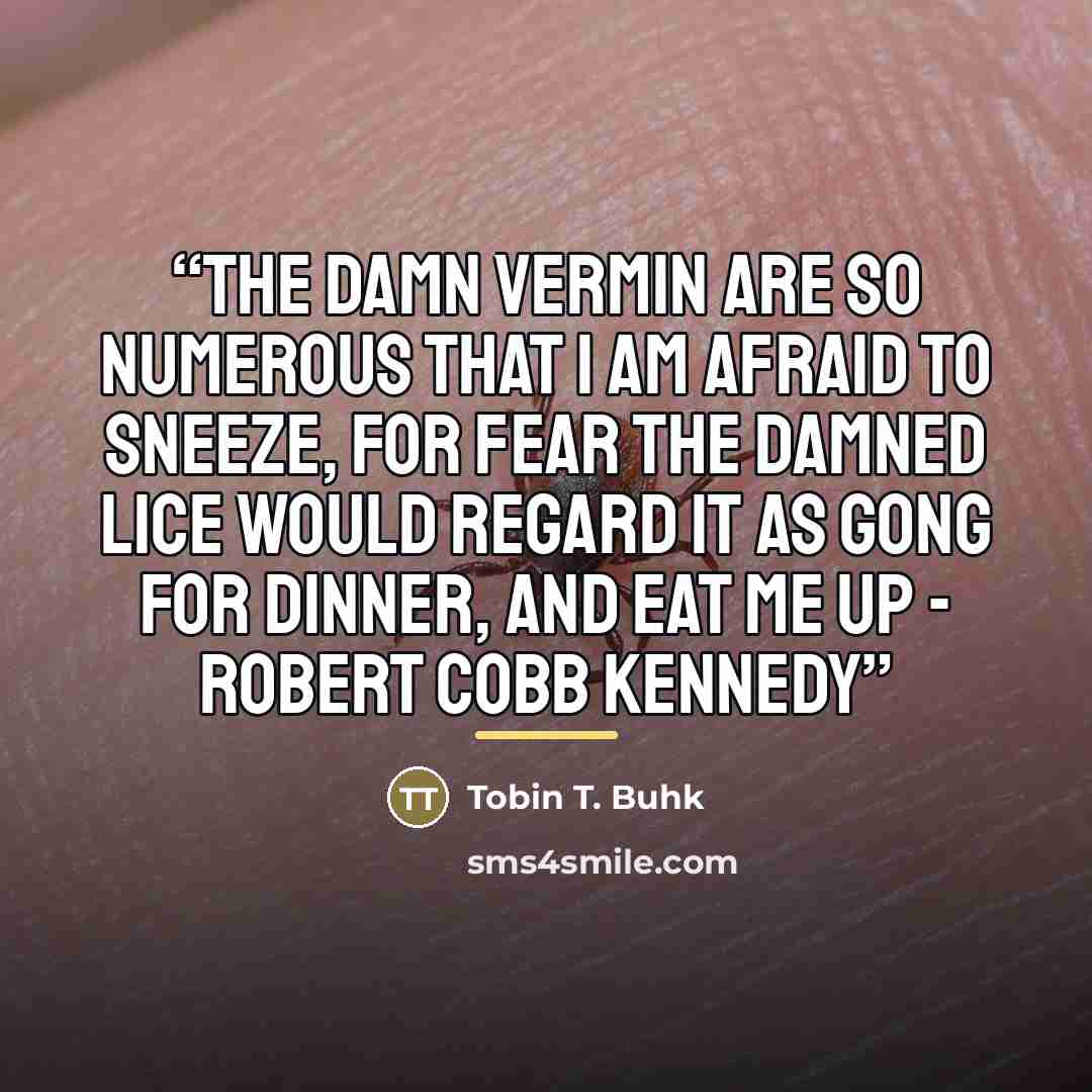 “The damn vermin are so numerous that I am afraid to sneeze, for fear the damned lice would regard it as gong for dinner, and eat me up - Robert Cobb Kennedy” quote by Tobin T. Buhk