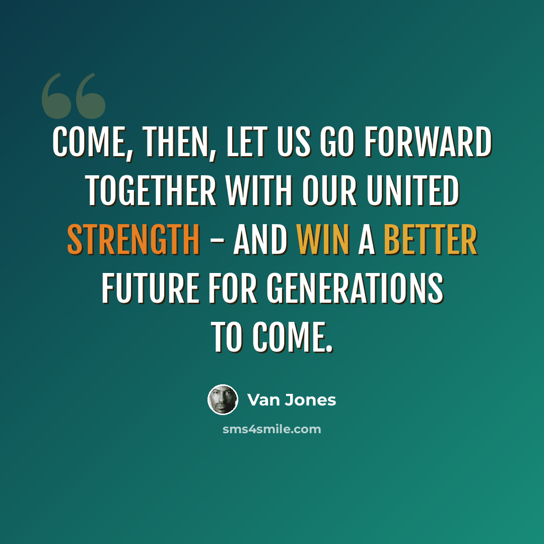 “Come, then, let us go forward together with our united strength - and win a better future for generations to come.” quote by Van Jones