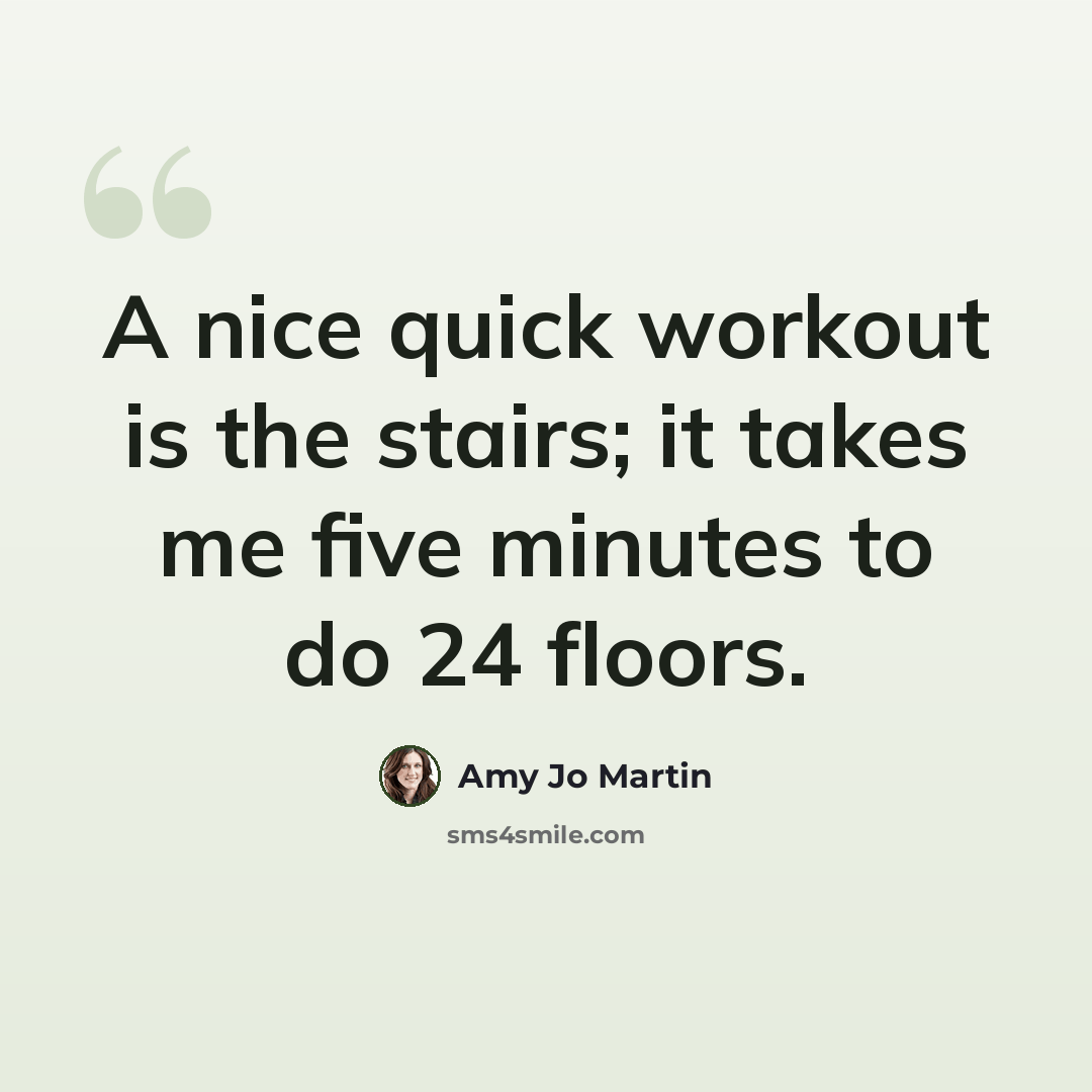 “A nice quick workout is the stairs; it takes me five minutes to do 24 floors.” quote by Amy Jo Martin