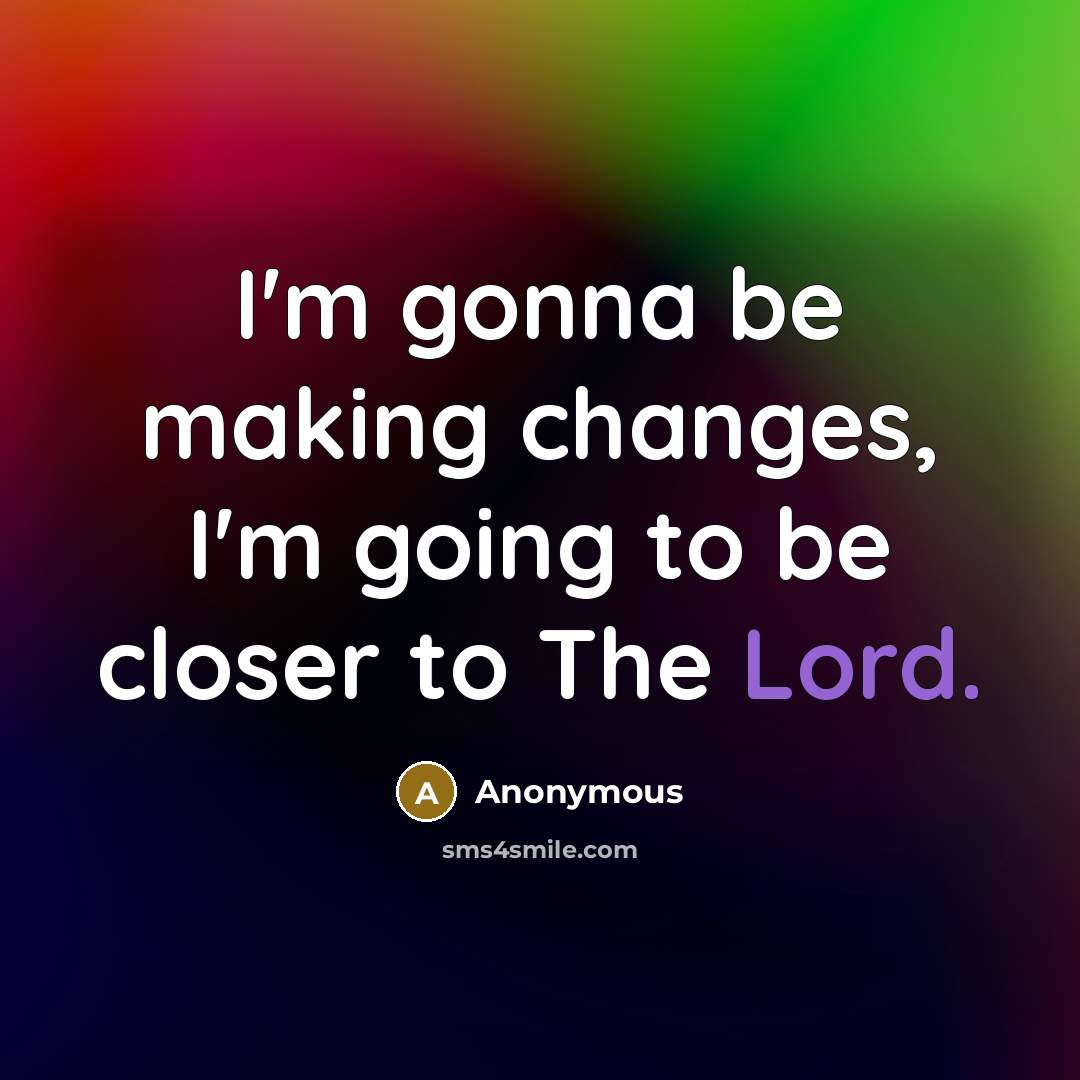 “I'm gonna be making changes, I'm going to be closer to The Lord.” quote by Anonymous