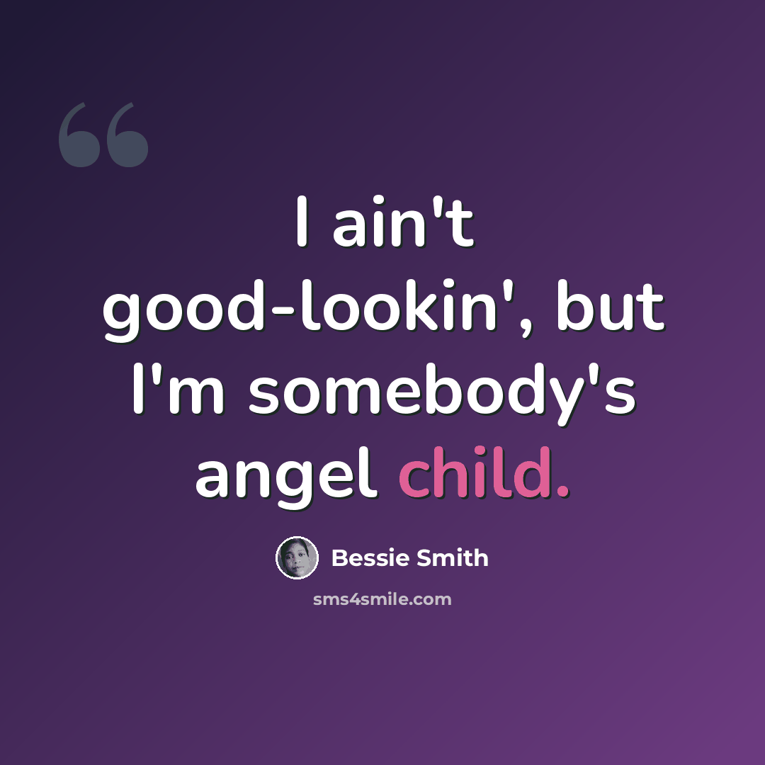 “I ain't good-lookin', but I'm somebody's angel child.” quote by Bessie Smith