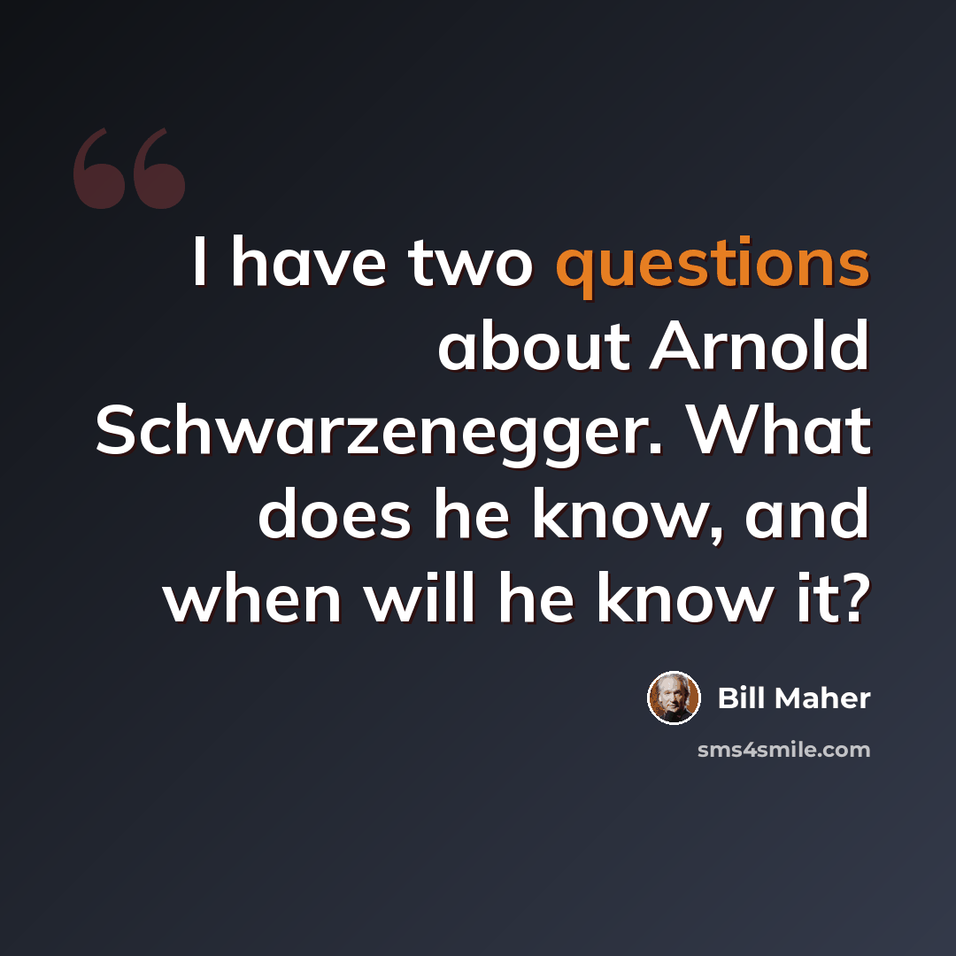 “I have two questions about Arnold Schwarzenegger. What does he know, and when will he know it?” quote by Bill Maher