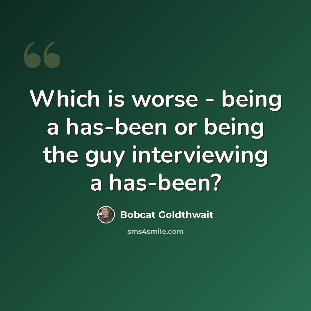 “Which is worse - being a has-been or being the guy interviewing a has-been?” quote by Bobcat Goldthwait