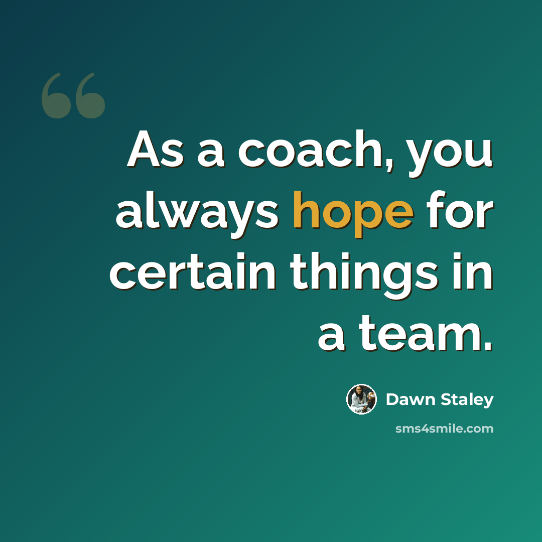 “As a coach, you always hope for certain things in a team.” quote by Dawn Staley