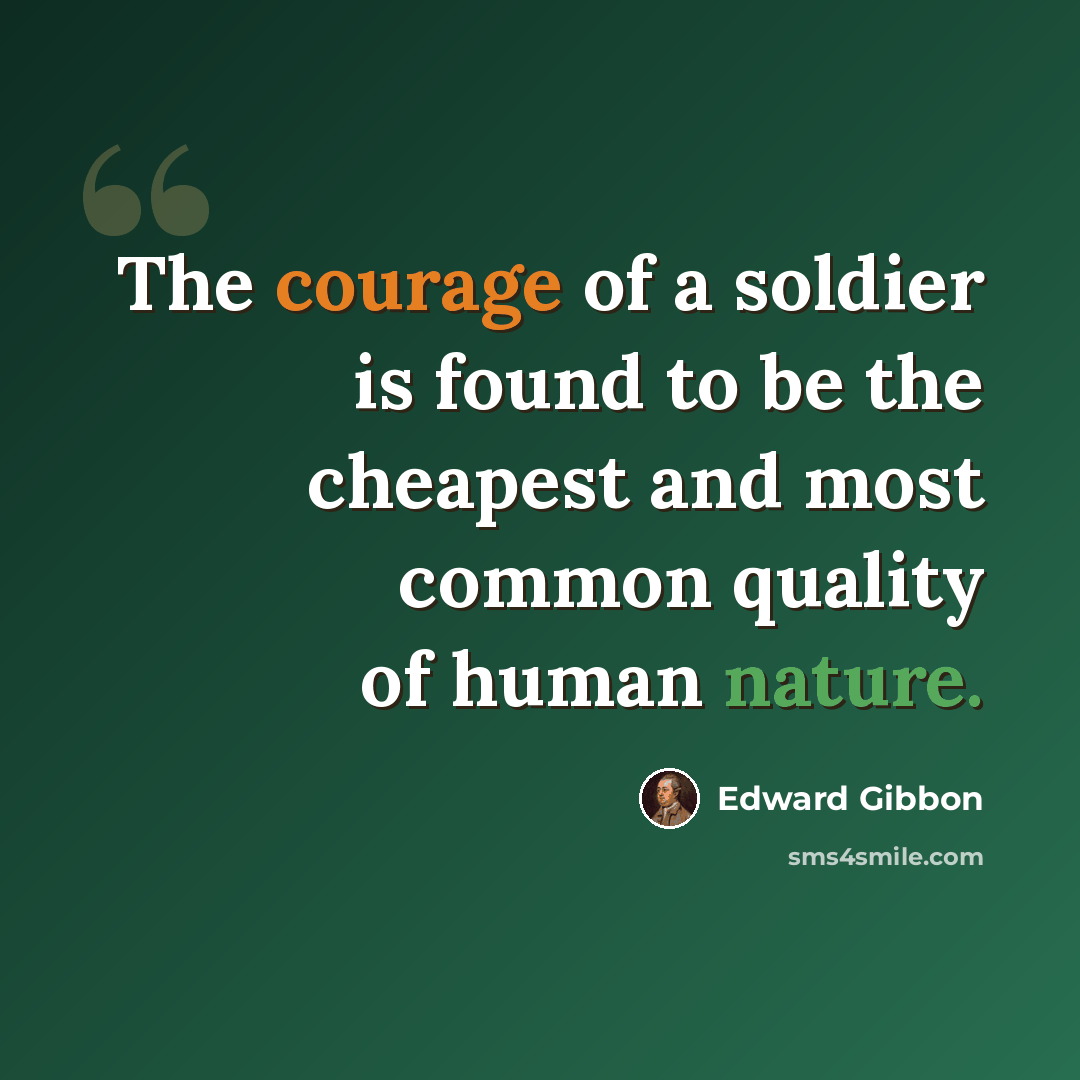 “The courage of a soldier is found to be the cheapest and most common quality of human nature.” quote by Edward Gibbon