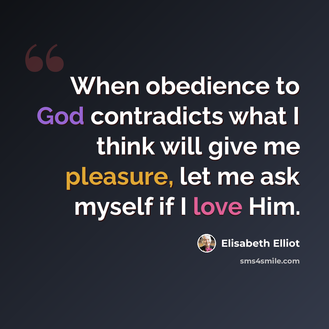 “When obedience to God contradicts what I think will give me pleasure, let me ask myself if I love Him.” quote by Elisabeth Elliot
