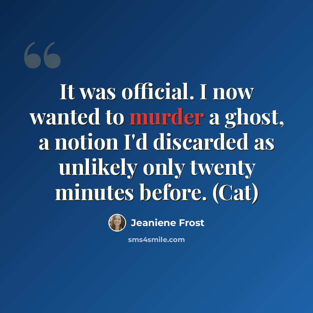 “It was official. I now wanted to murder a ghost, a notion I'd discarded as unlikely only twenty minutes before. (Cat)” quote by Jeaniene Frost