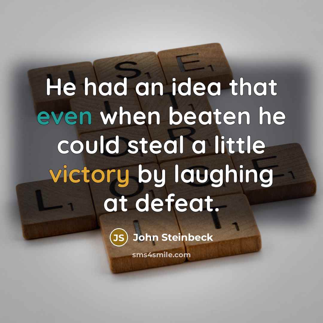 “He had an idea that even when beaten he could steal a little victory by laughing at defeat.” quote by John Steinbeck