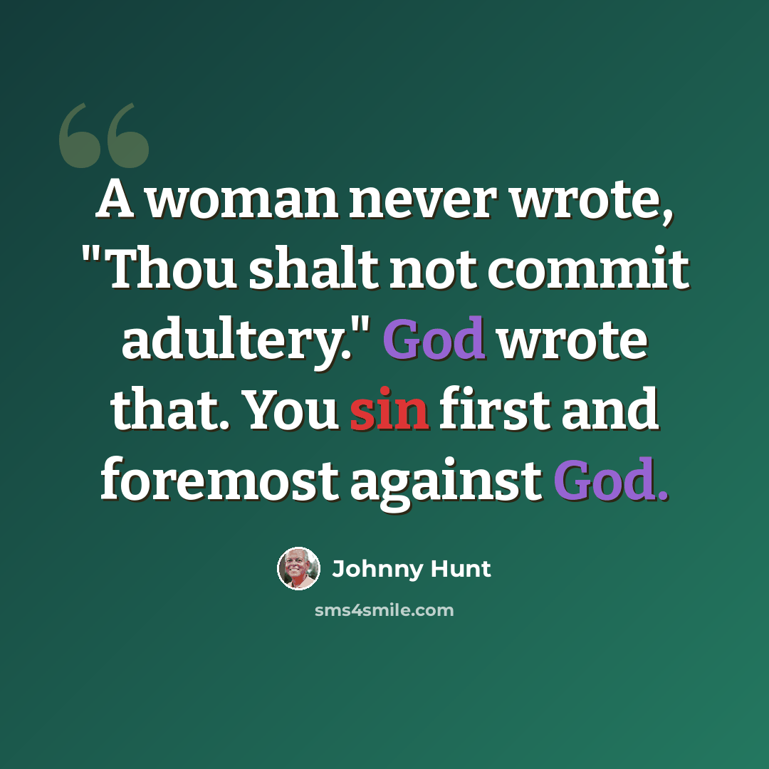 “A woman never wrote, "Thou shalt not commit adultery." God wrote that. You sin first and foremost against God.” quote by Johnny Hunt