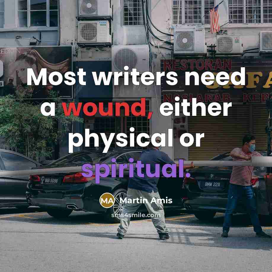 “Most writers need a wound, either physical or spiritual.” quote by Martin Amis