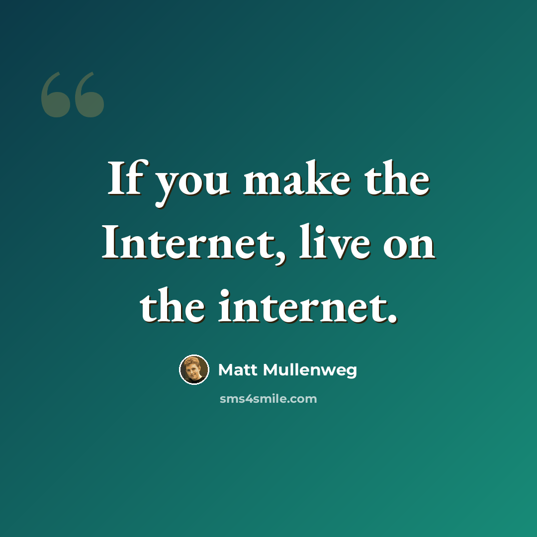“If you make the Internet, live on the internet.” quote by Matt Mullenweg