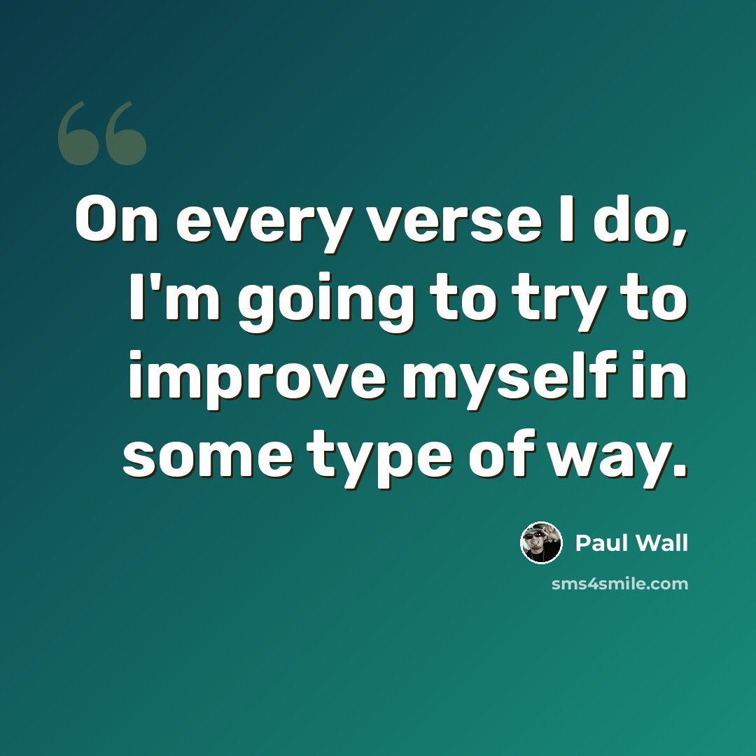 “On every verse I do, I'm going to try to improve myself in some type of way.” quote by Paul Wall