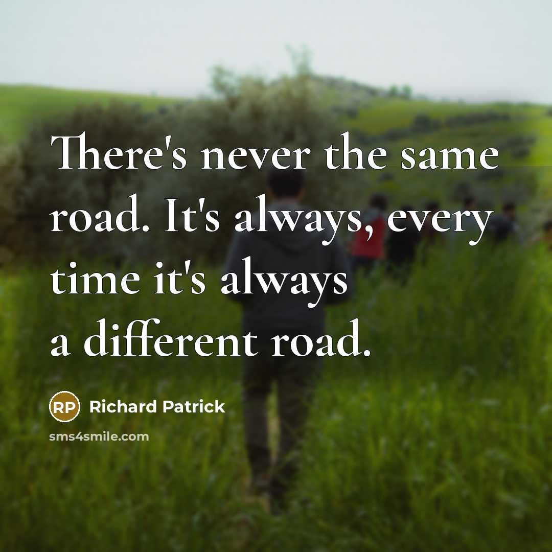 “There's never the same road. It's always, every time it's always a different road.” quote by Richard Patrick