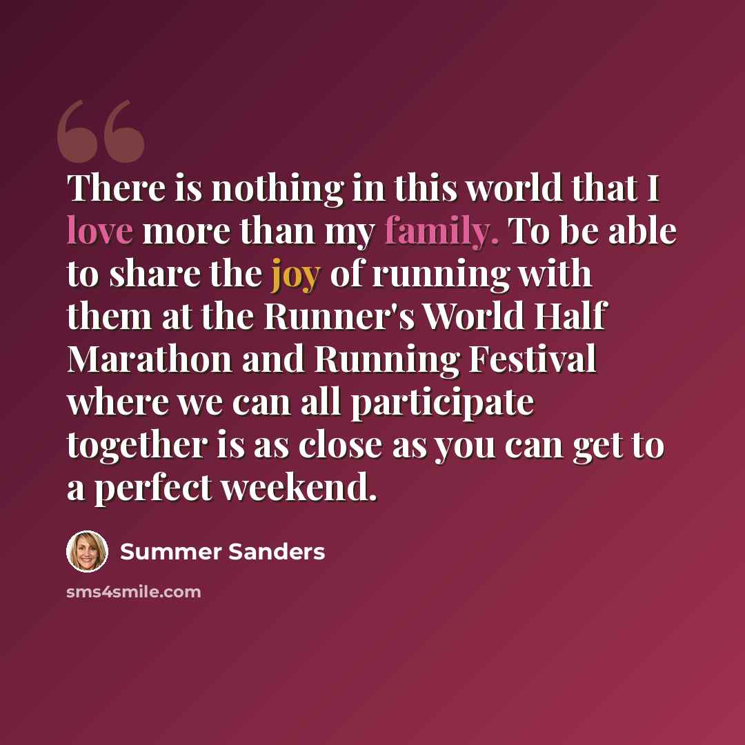 “There is nothing in this world that I love more than my family. To be able to share the joy of running with them at the Runner's World Half Marathon and Running Festival where we can all participate together is as close as you can get to a perfect weekend.” quote by Summer Sanders