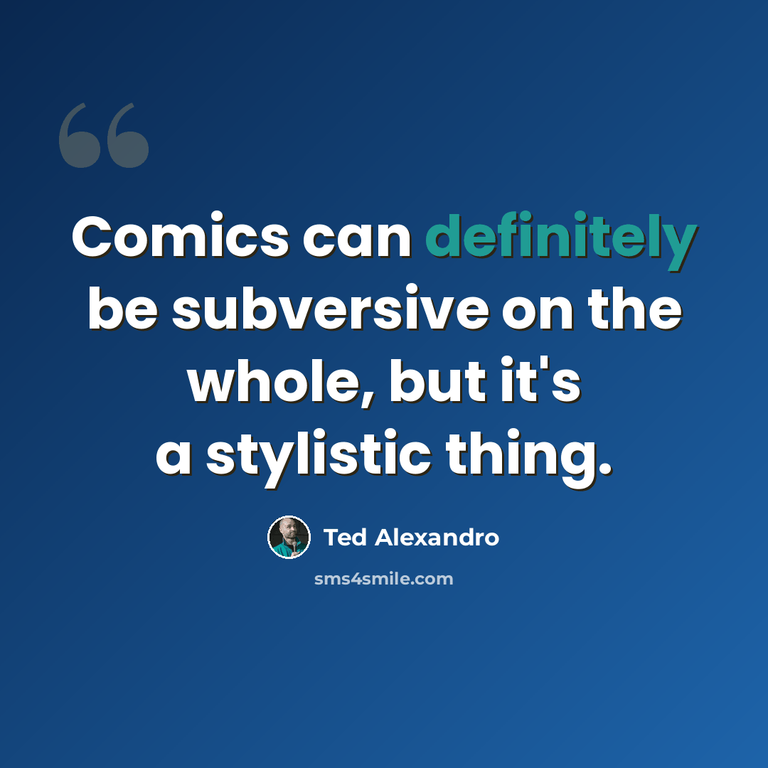 “Comics can definitely be subversive on the whole, but it's a stylistic thing.” quote by Ted Alexandro