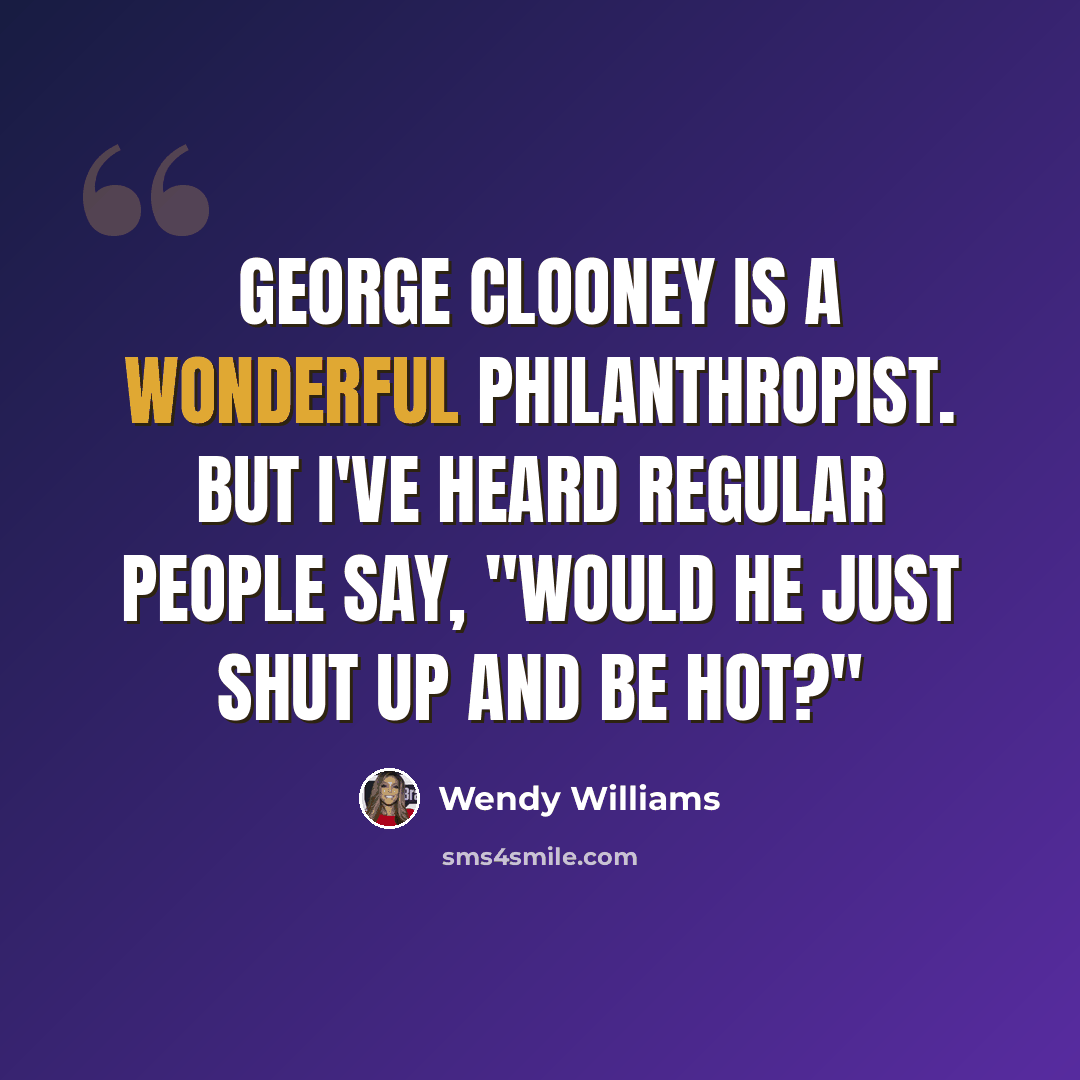 “George Clooney is a wonderful philanthropist. But I've heard regular people say, "Would he just shut up and be hot?"” quote by Wendy Williams