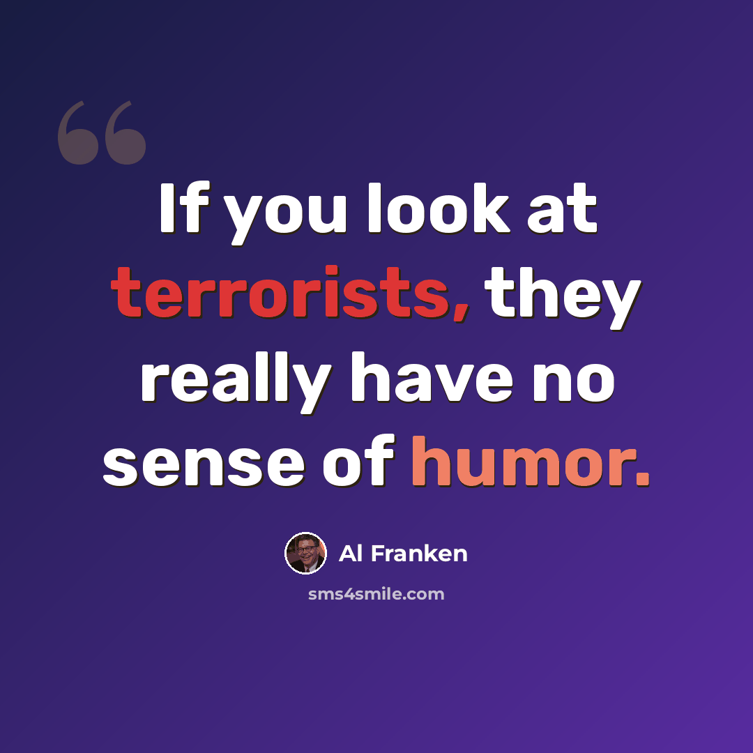 “If you look at terrorists, they really have no sense of humor.” quote by Al Franken