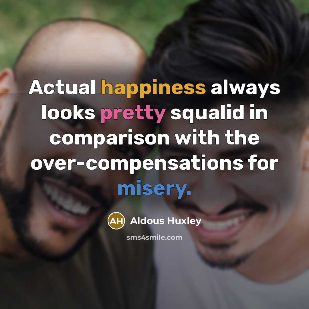 “Actual happiness always looks pretty squalid in comparison with the over-compensations for misery.” quote by Aldous Huxley
