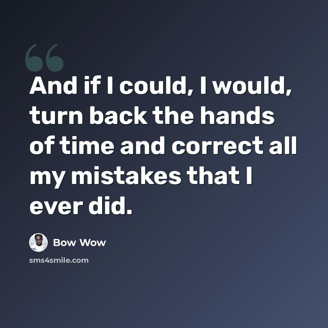 “And if I could, I would, turn back the hands of time and correct all my mistakes that I ever did.” quote by Bow Wow