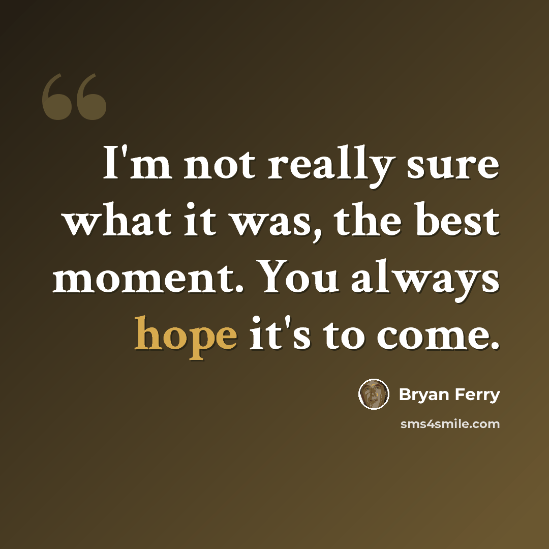 “I'm not really sure what it was, the best moment. You always hope it's to come.” quote by Bryan Ferry