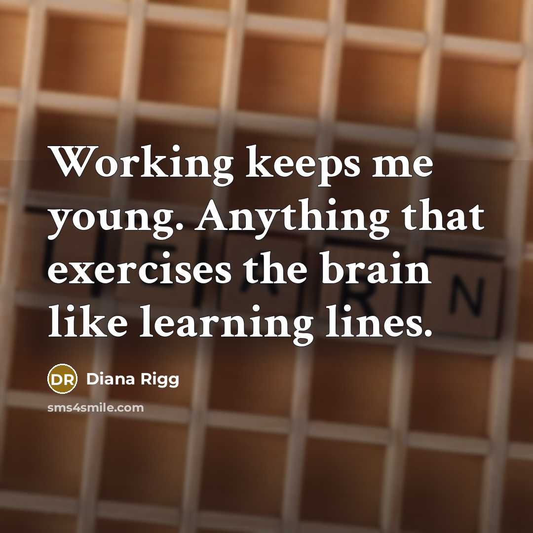 “Working keeps me young. Anything that exercises the brain like learning lines.” quote by Diana Rigg