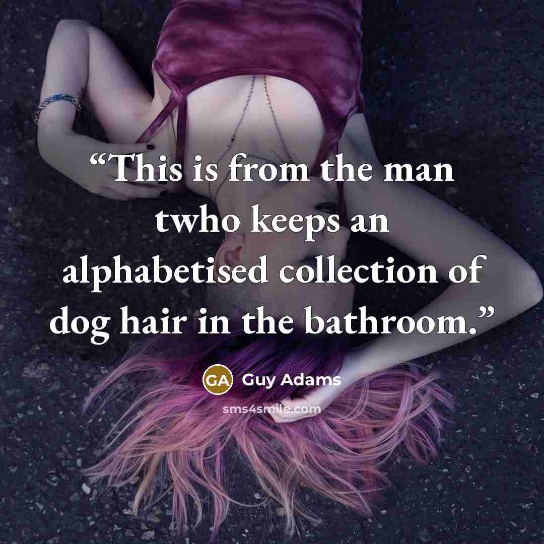 “This is from the man twho keeps an alphabetised collection of dog hair in the bathroom.” quote by Guy Adams