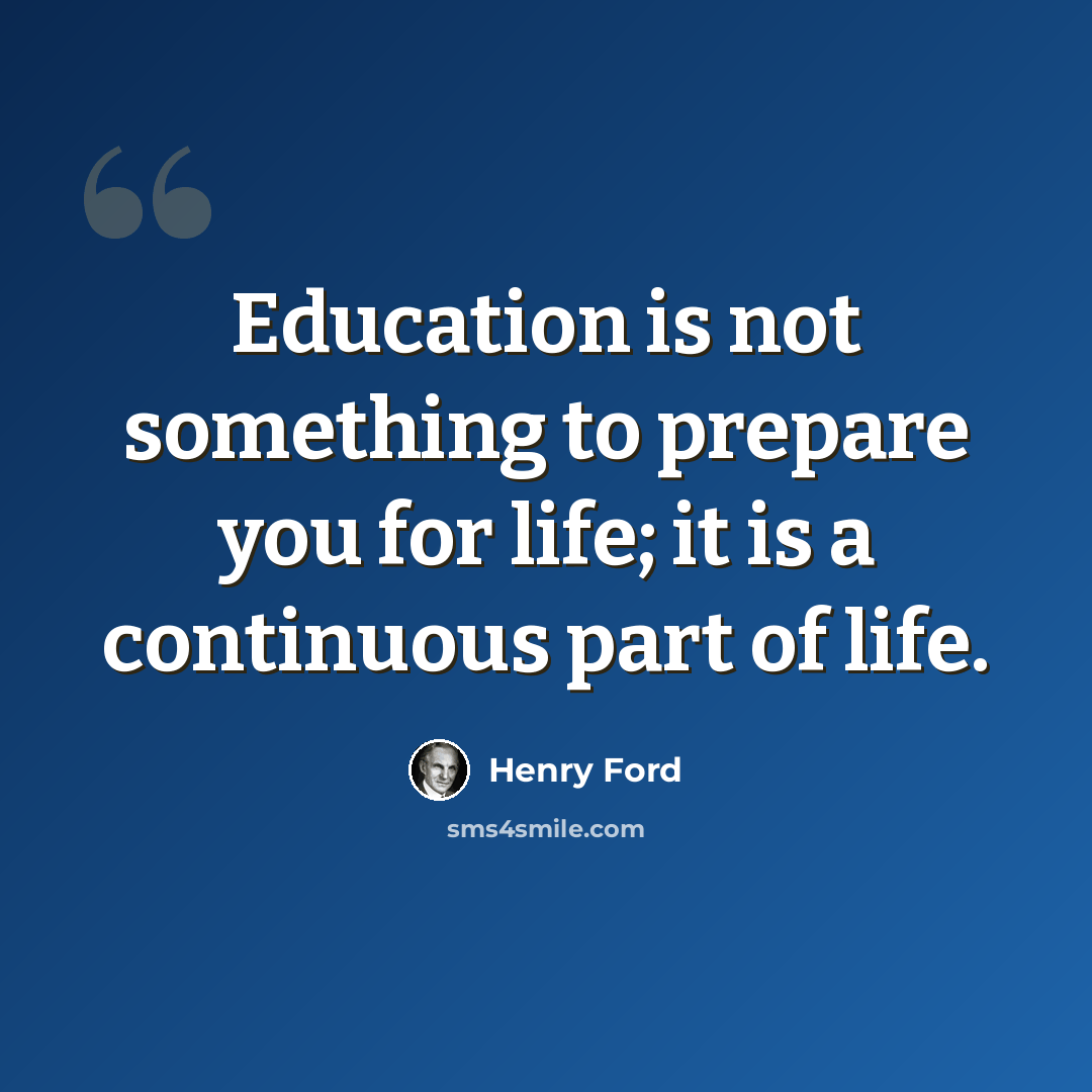 “Education is not something to prepare you for life; it is a continuous part of life.” quote by Henry Ford