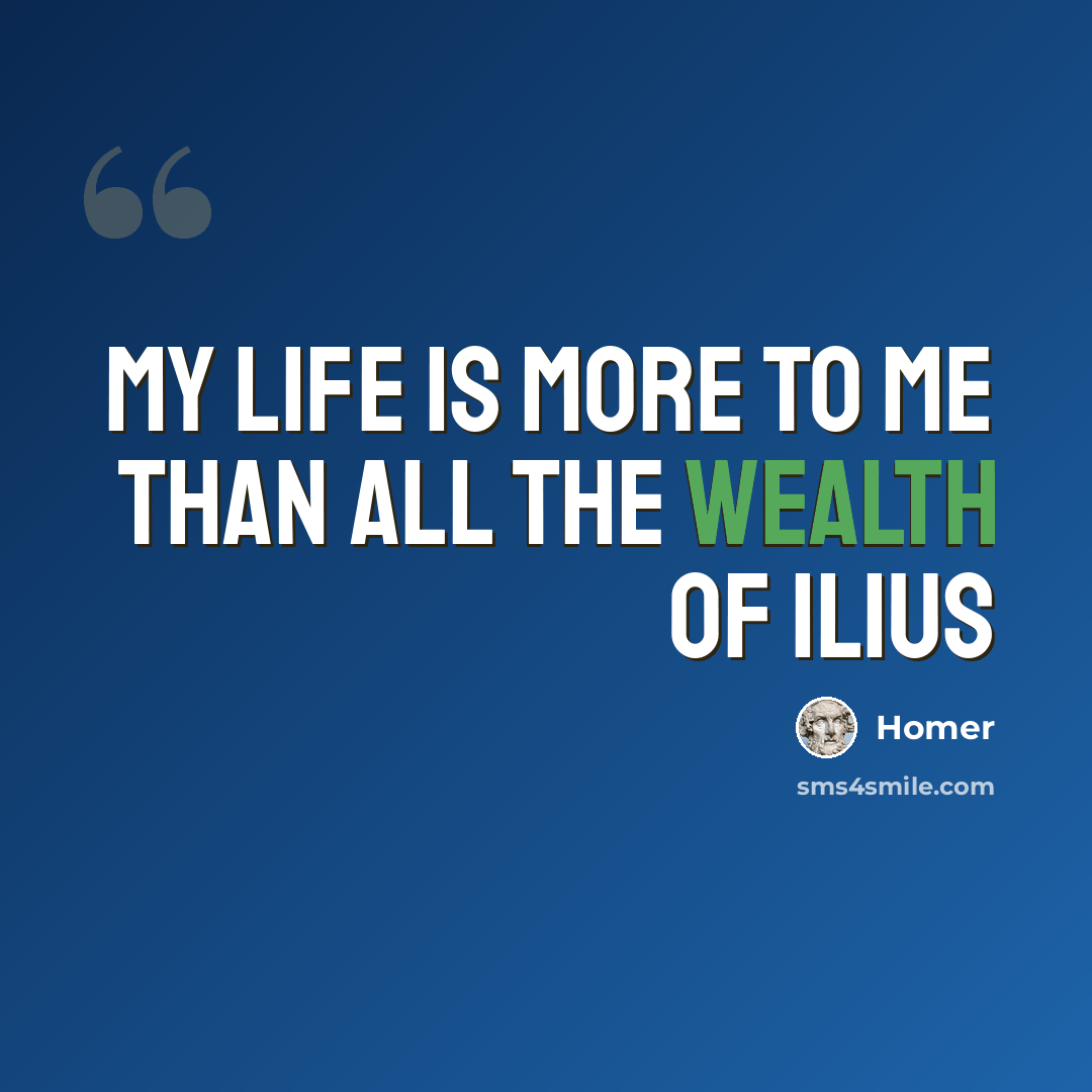 “My life is more to me than all the wealth of Ilius” quote by Homer