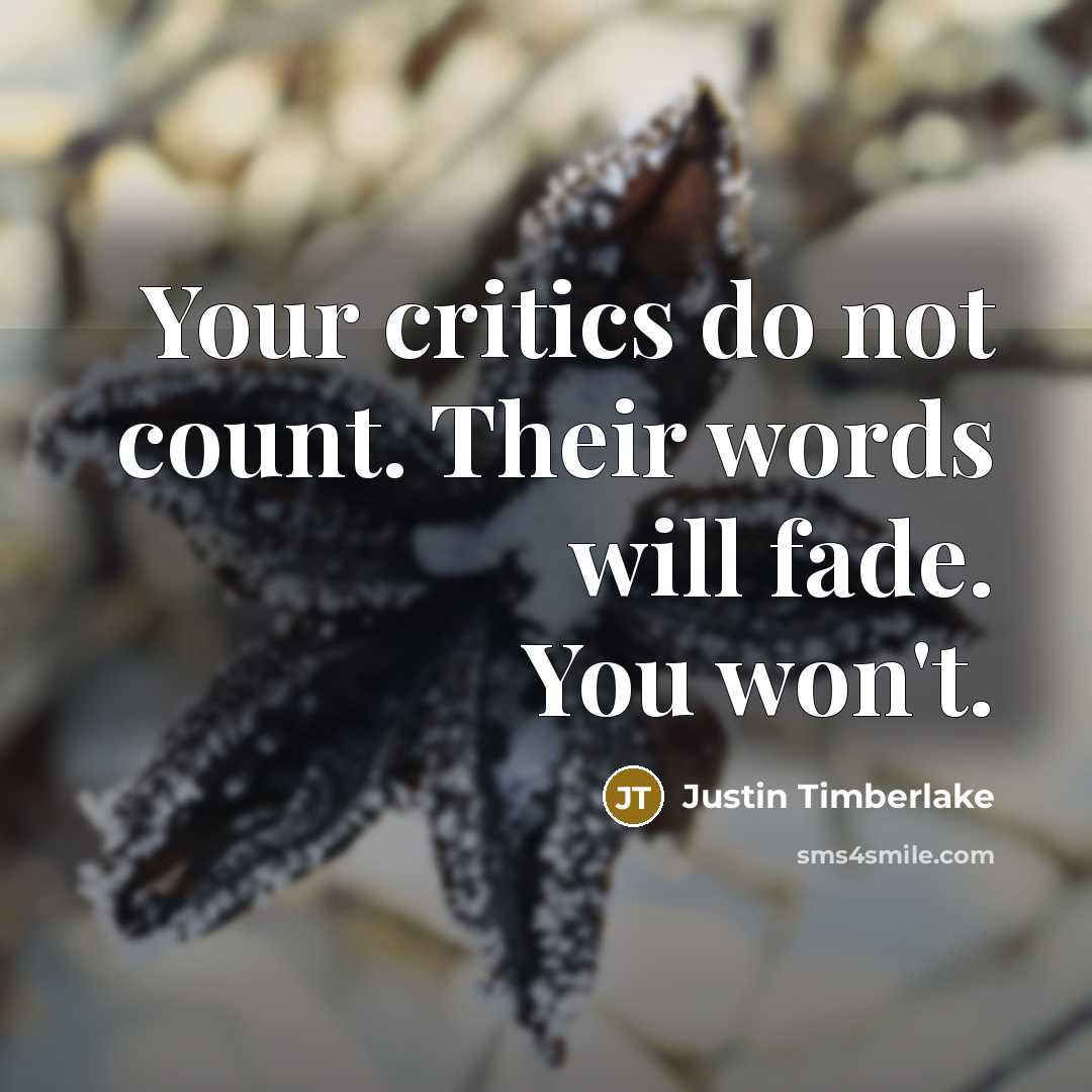 “Your critics do not count. Their words will fade. You won't.” quote by Justin Timberlake