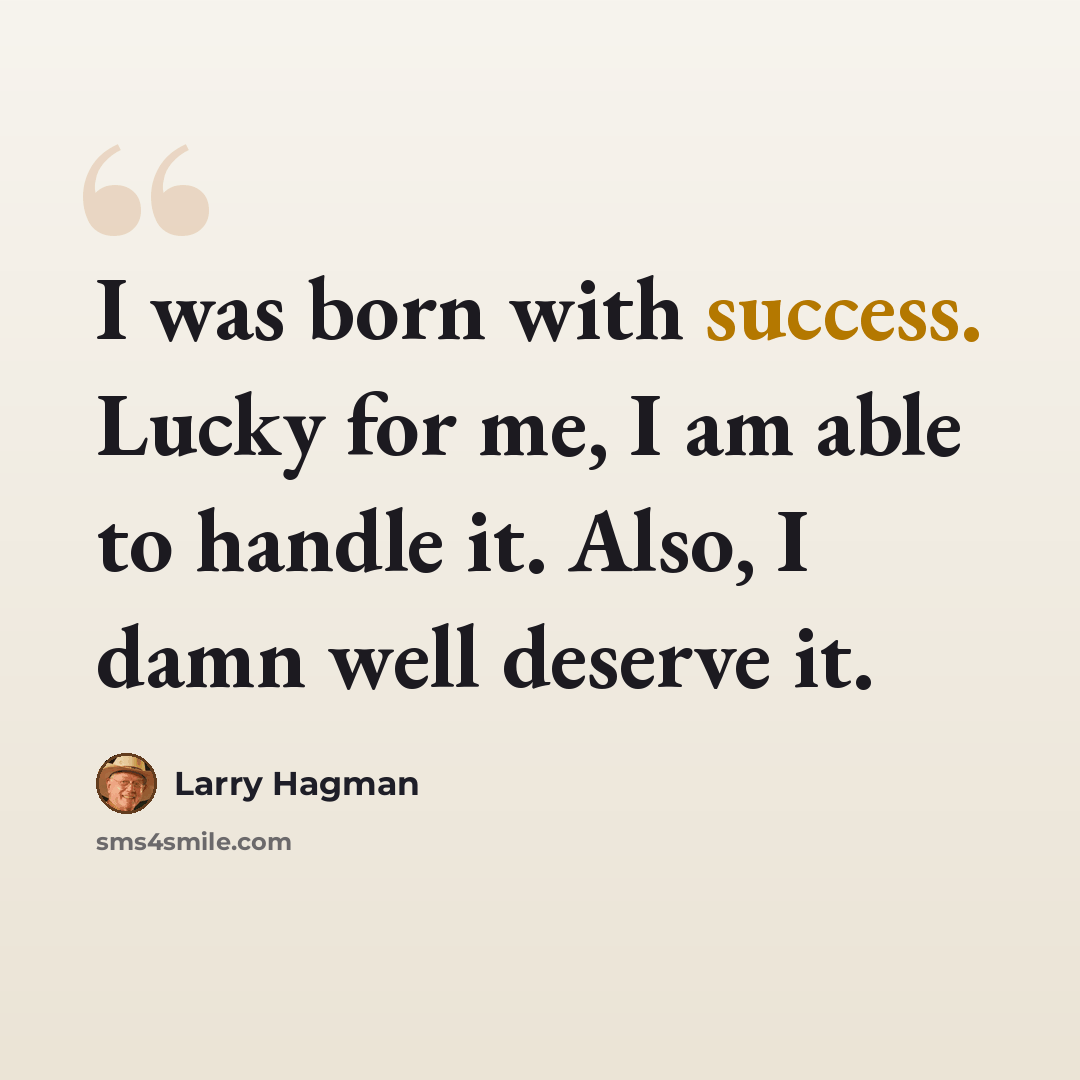 “I was born with success. Lucky for me, I am able to handle it. Also, I damn well deserve it.” quote by Larry Hagman