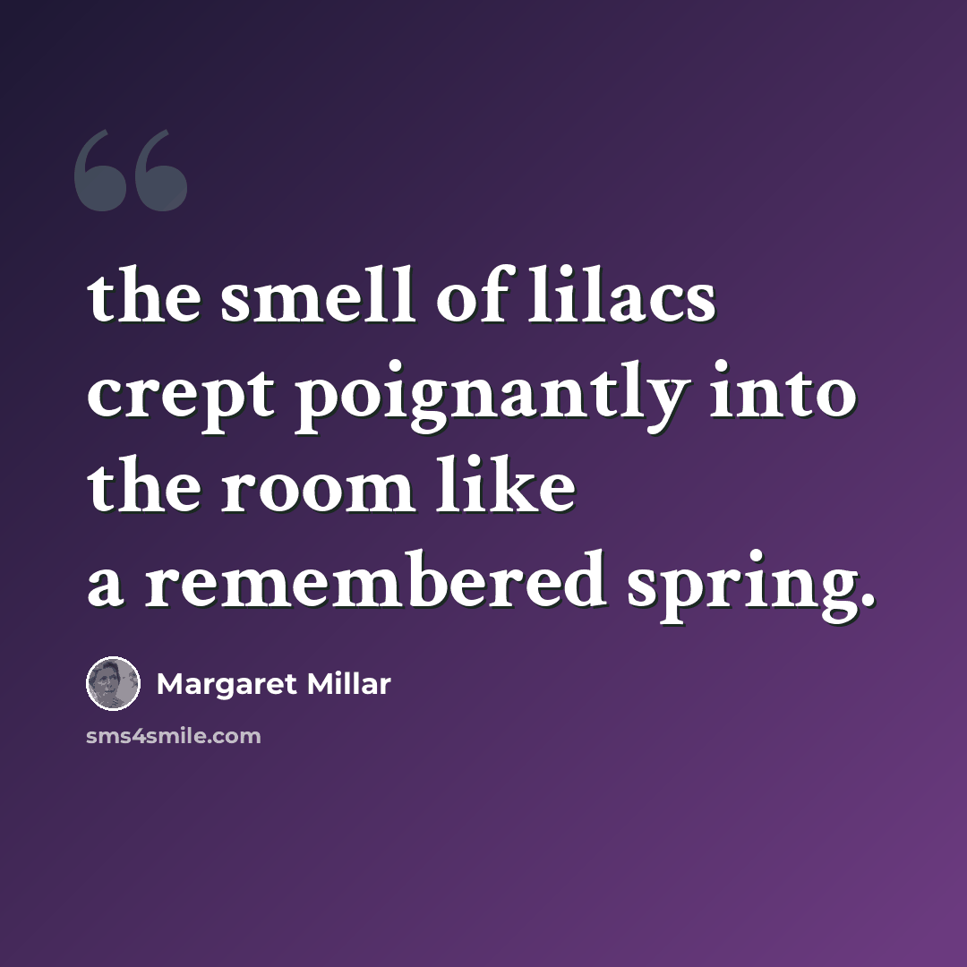 “the smell of lilacs crept poignantly into the room like a remembered spring.” quote by Margaret Millar