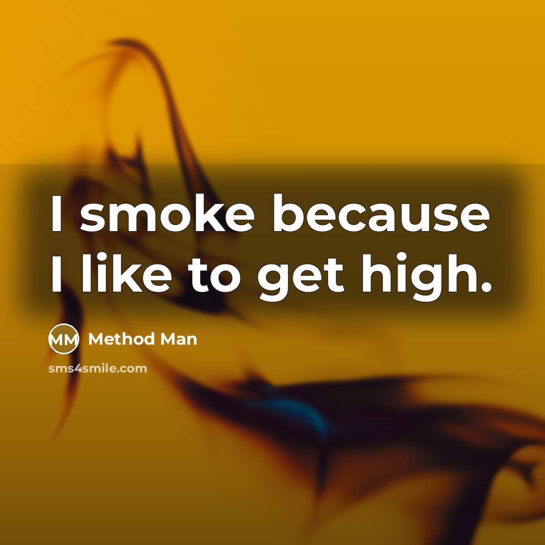 “I smoke because I like to get high.” quote by Method Man