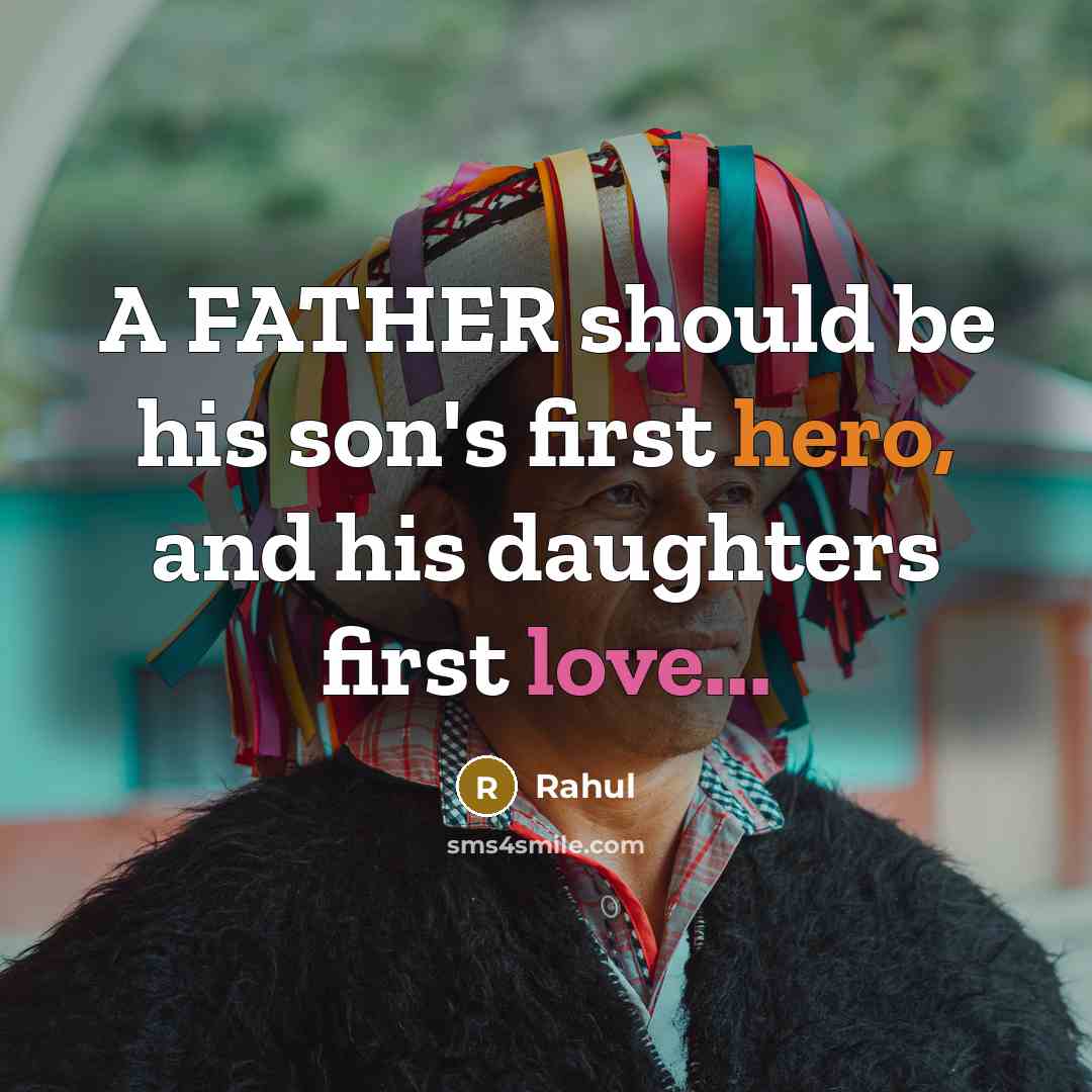 “A FATHER should be his son's first hero, and his daughters first love...” quote by Rahul