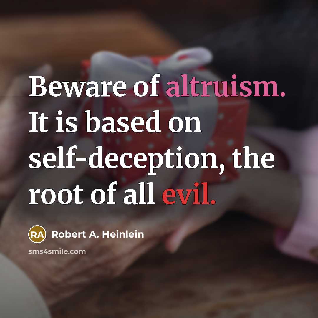 “Beware of altruism. It is based on self-deception, the root of all evil.” quote by Robert A. Heinlein