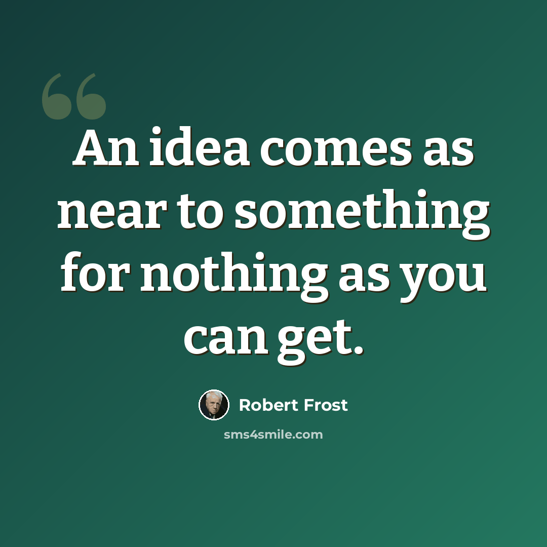 “An idea comes as near to something for nothing as you can get.” quote by Robert Frost