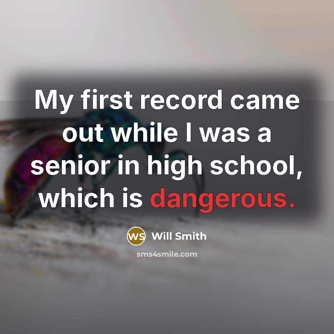 “My first record came out while I was a senior in high school, which is dangerous.” quote by Will Smith