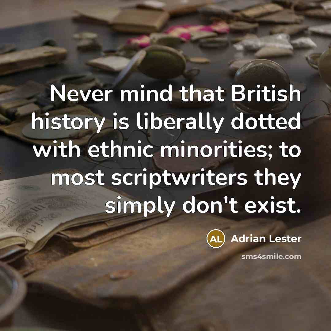 “Never mind that British history is liberally dotted with ethnic minorities; to most scriptwriters they simply don't exist.” quote by Adrian Lester