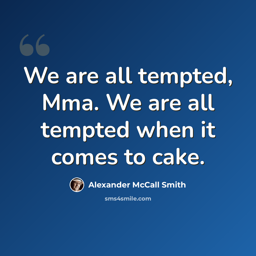 “We are all tempted, Mma. We are all tempted when it comes to cake.” quote by Alexander McCall Smith