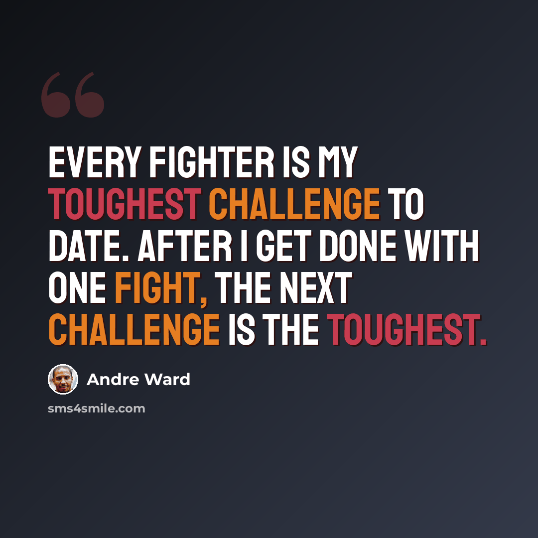 “Every fighter is my toughest challenge to date. After I get done with one fight, the next challenge is the toughest.” quote by Andre Ward