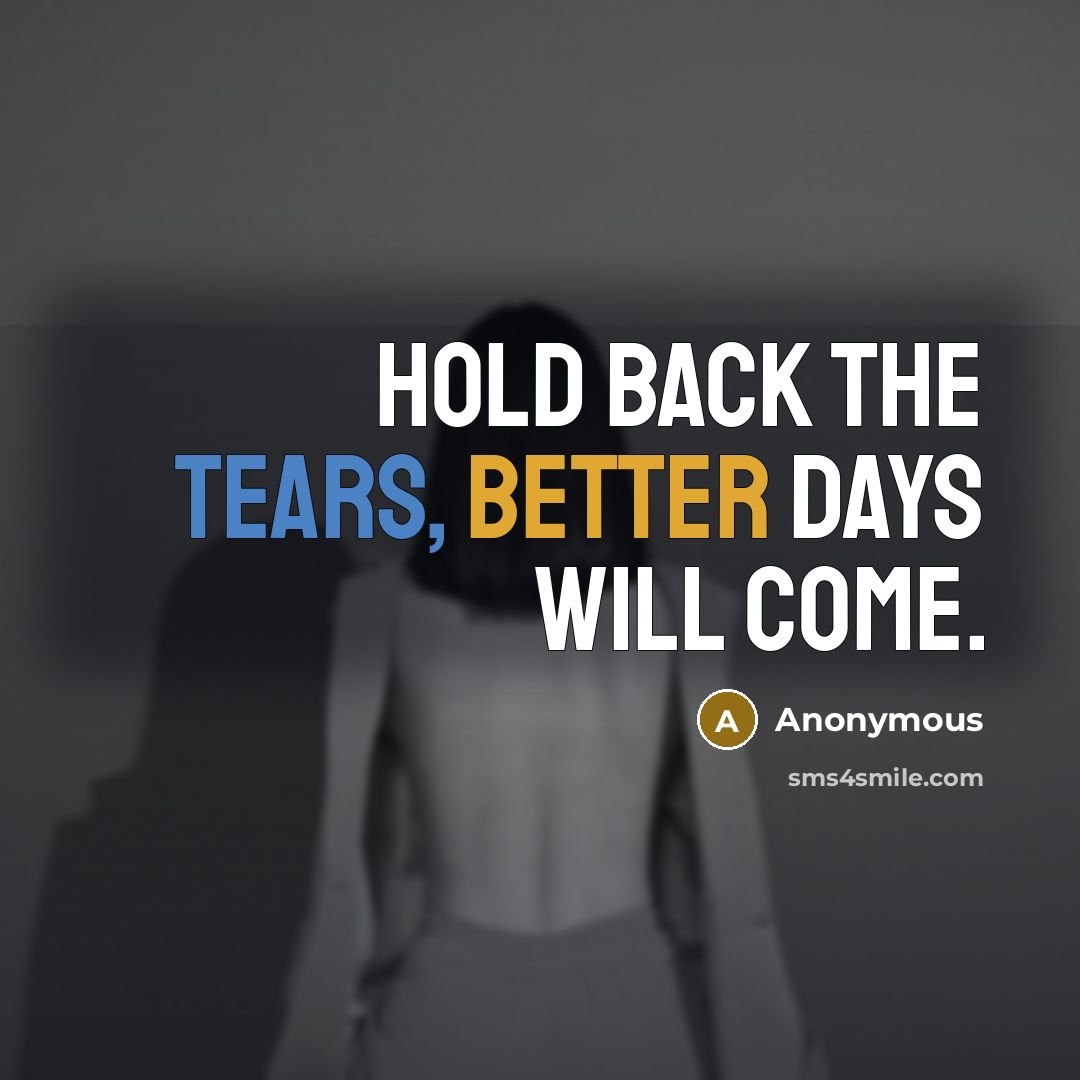 “Hold back the tears, better days will come.” quote by Anonymous