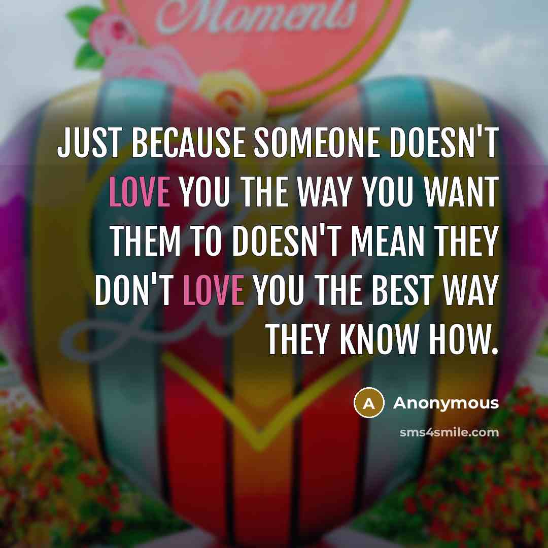 “Just because someone doesn't love you the way you want them to doesn't mean they don't love you the best way they know how.” quote by Anonymous