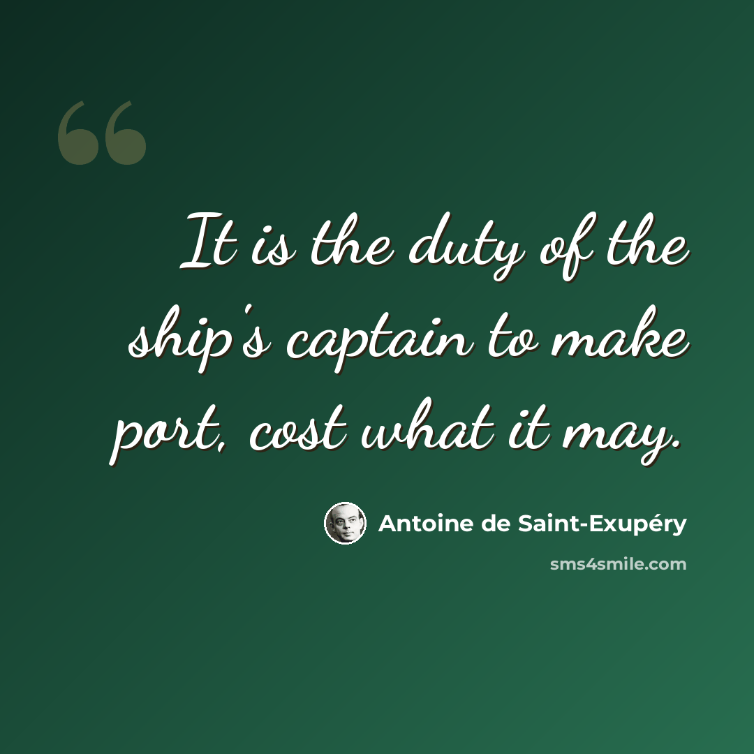 “It is the duty of the ship's captain to make port, cost what it may.” quote by Antoine de Saint-Exupery