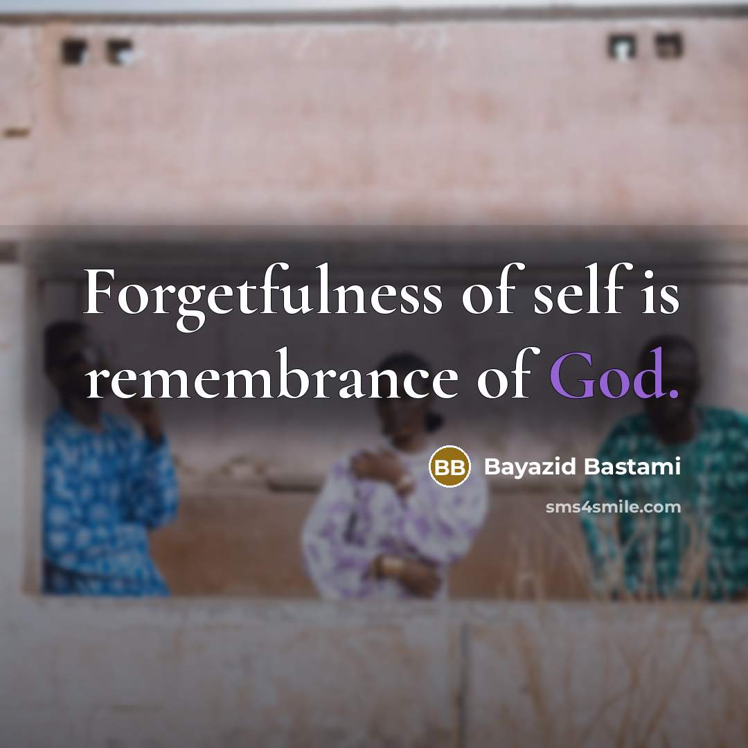 “Forgetfulness of self is remembrance of God.” quote by Bayazid Bastami