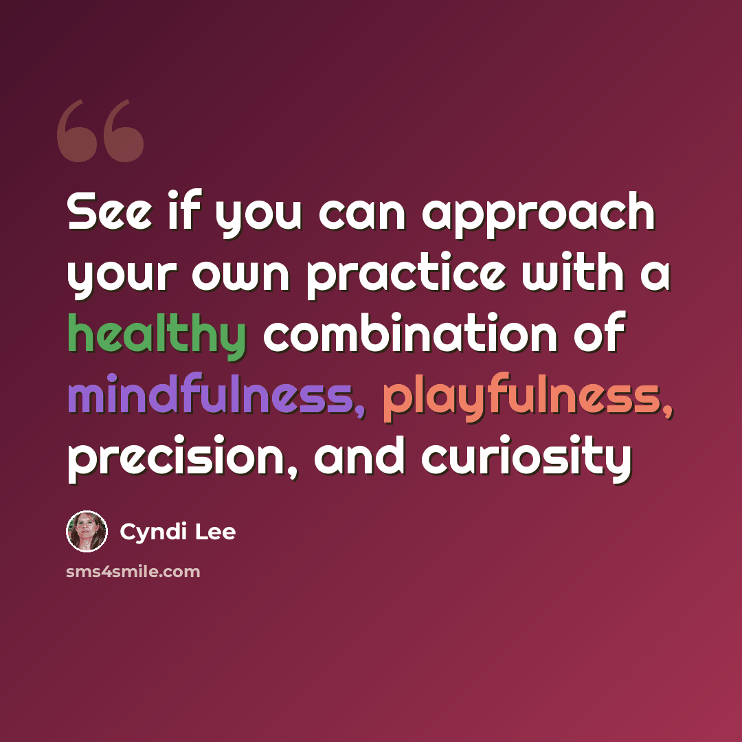 “See if you can approach your own practice with a healthy combination of mindfulness, playfulness, precision, and curiosity” quote by Cyndi Lee