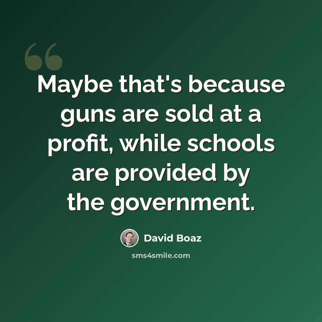 “Maybe that's because guns are sold at a profit, while schools are provided by the government.” quote by David Boaz