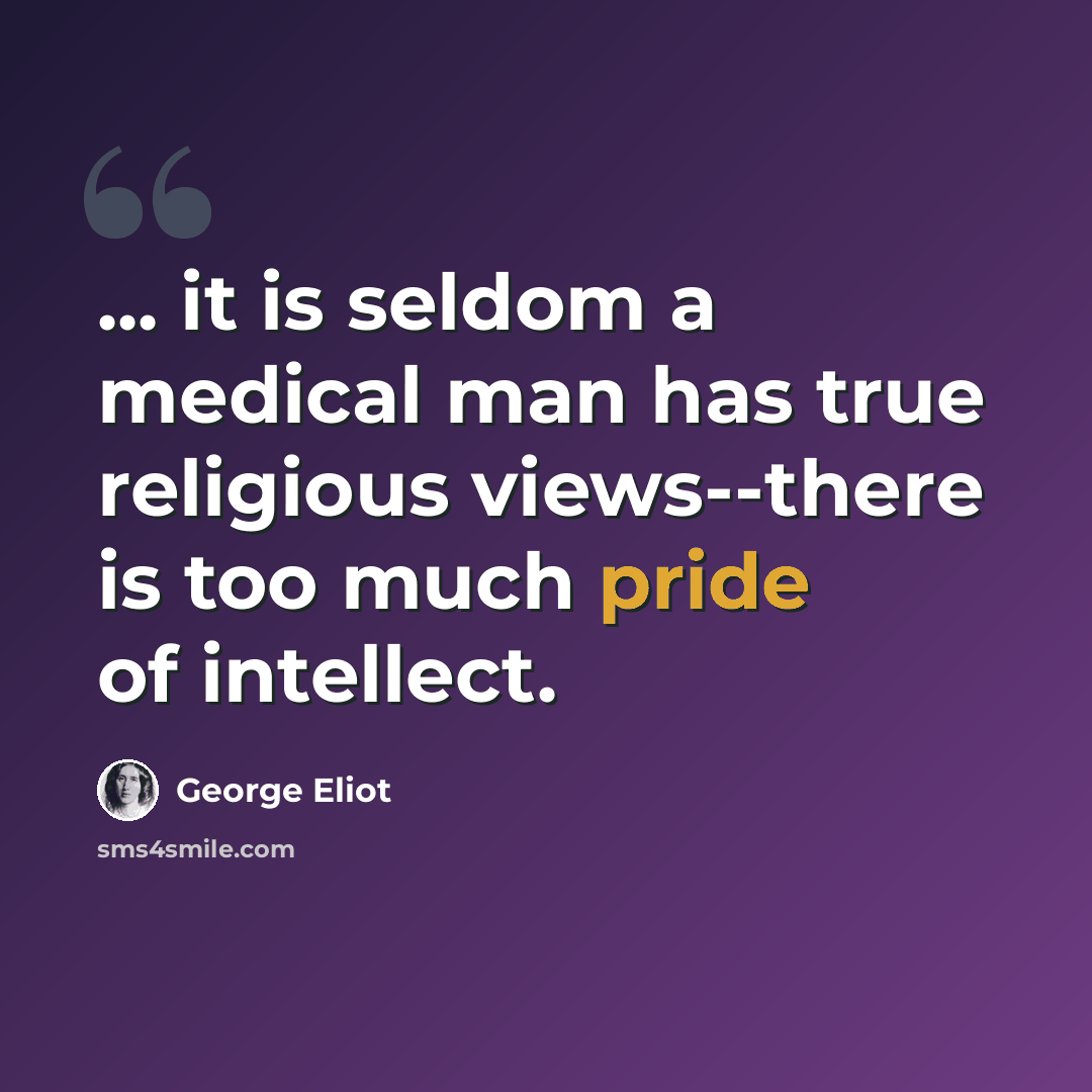 “... it is seldom a medical man has true religious views--there is too much pride of intellect.” quote by George Eliot