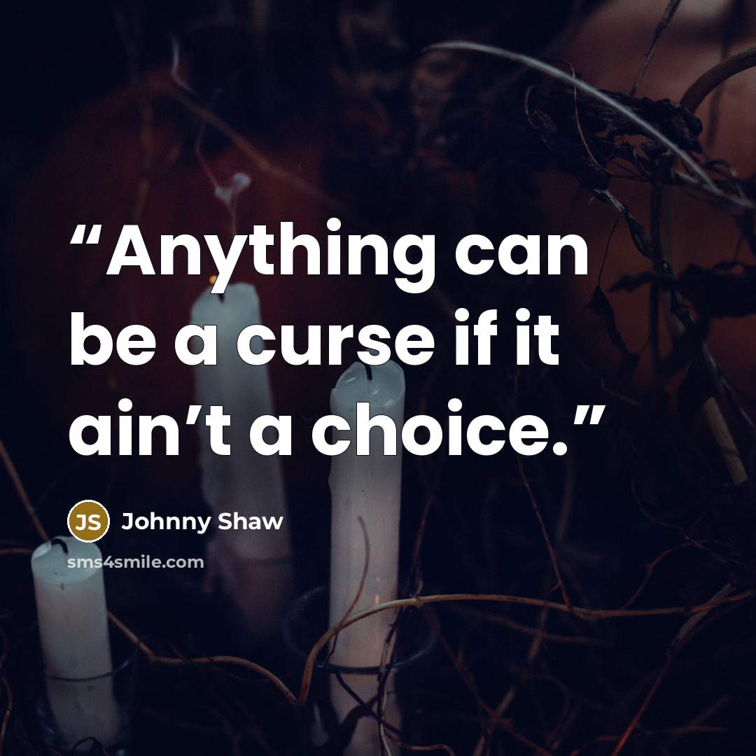 “Anything can be a curse if it ain’t a choice.” quote by Johnny Shaw